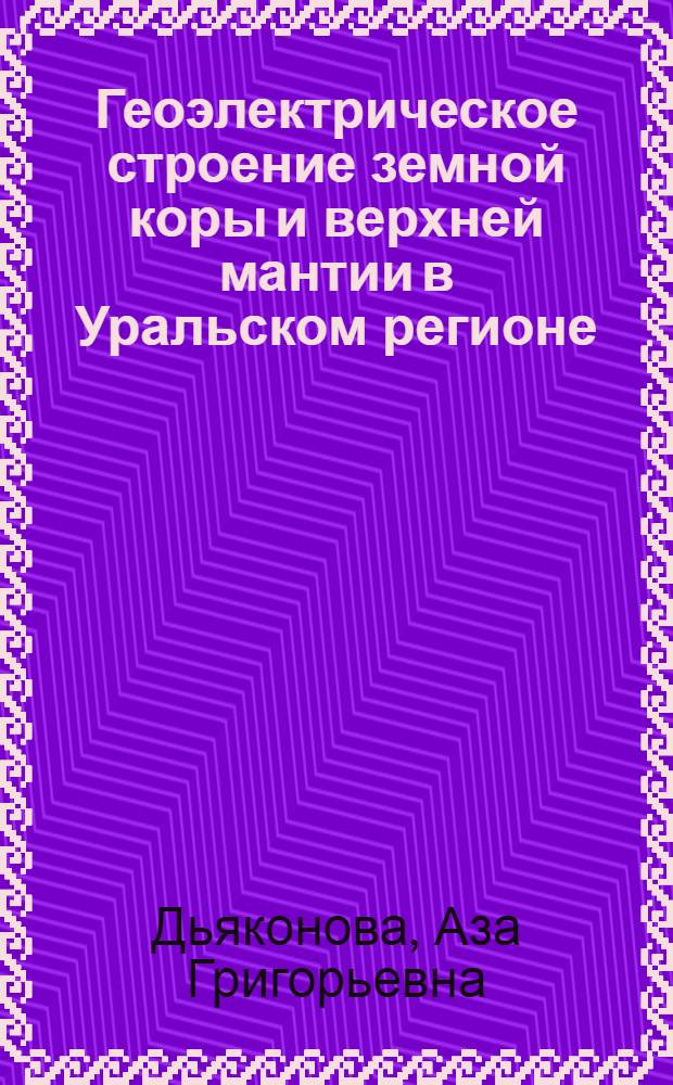 Геоэлектрическое строение земной коры и верхней мантии в Уральском регионе : Автореф. дис. на соиск. учен. степ. д-ра геол.-минерал. наук : (01.04.12)