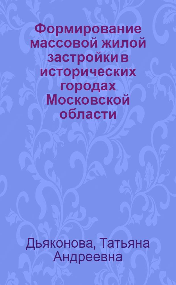Формирование массовой жилой застройки в исторических городах Московской области : Автореф. дис. на соиск. учен. степ. канд. архитектуры : (18.00.02)