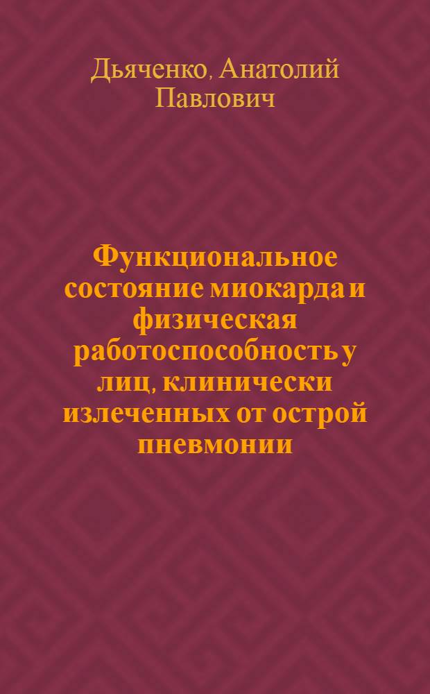 Функциональное состояние миокарда и физическая работоспособность у лиц, клинически излеченных от острой пневмонии : Автореф. дис. на соиск. учен. степ. канд. мед. наук : (14.00.43)