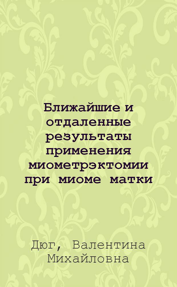 Ближайшие и отдаленные результаты применения миометрэктомии при миоме матки : Автореф. дис. на соиск. учен. степ. канд. мед. наук : (14.00.01)