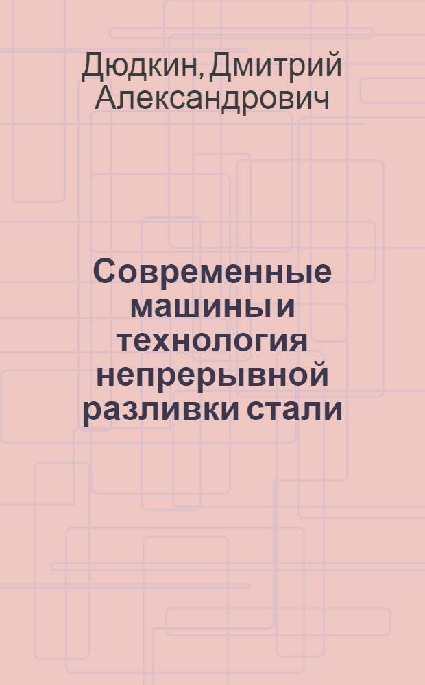 Современные машины и технология непрерывной разливки стали : Учеб. пособие для студентов металлург. вузов и фак.