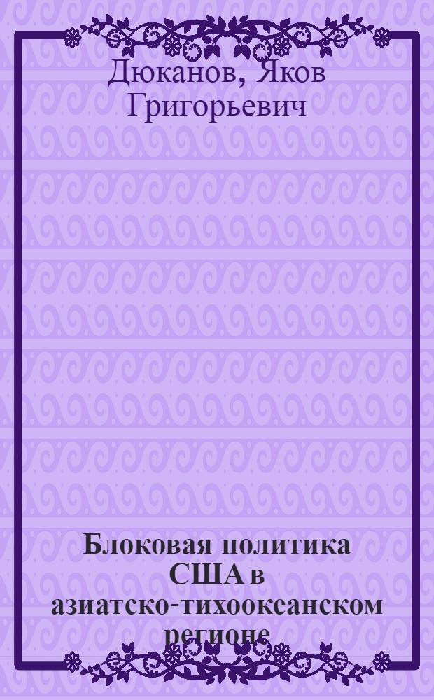 Блоковая политика США в азиатско-тихоокеанском регионе : Автореф. дис. на соиск. учен. степ. к. ист. н