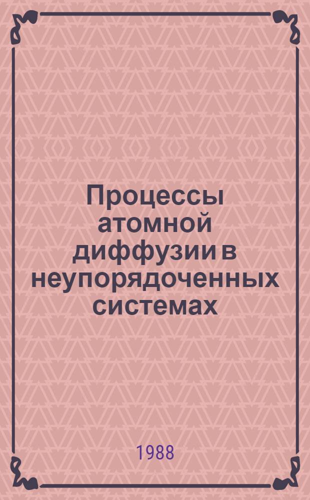 Процессы атомной диффузии в неупорядоченных системах : По данным отеч. и зарубеж. печати за 1980-1987 гг.