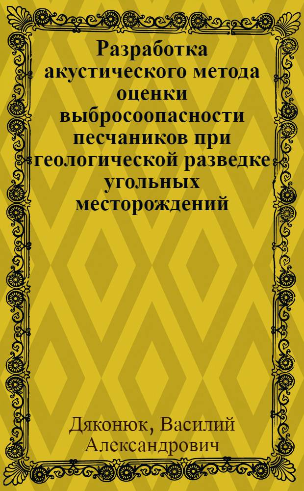 Разработка акустического метода оценки выбросоопасности песчаников при геологической разведке угольных месторождений : (На прим. Донец. бассейна) : Автореф. дис. на соиск. учен. степ. канд. геол.-минерал. наук : (04.00.16)