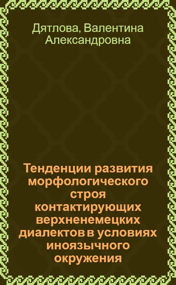 Тенденции развития морфологического строя контактирующих верхненемецких диалектов в условиях иноязычного окружения : Автореф. дис. на соиск. учен. степ. канд. филол. наук : (10.02.04)