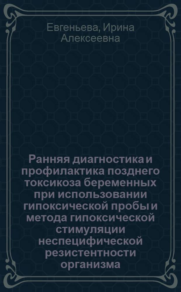 Ранняя диагностика и профилактика позднего токсикоза беременных при использовании гипоксической пробы и метода гипоксической стимуляции неспецифической резистентности организма : Автореф. дис. на соиск. учен. степ. канд. мед. наук : (14.00.01; 14.00.16)
