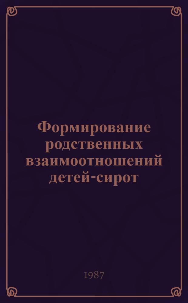 Формирование родственных взаимоотношений детей-сирот : (На материале дошк. отд-ний школ-интернатов для детей-сирот и детей, оставшихся без попечения родителей в УССР) : Автореф. дис. на соиск. учен. степ. канд. пед. наук : (13.00.01)