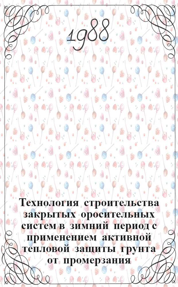 Технология строительства закрытых оросительных систем в зимний период с применением активной тепловой защиты грунта от промерзания : Автореф. дис. на соиск. учен. степ. канд. техн. наук : (05.23.16)