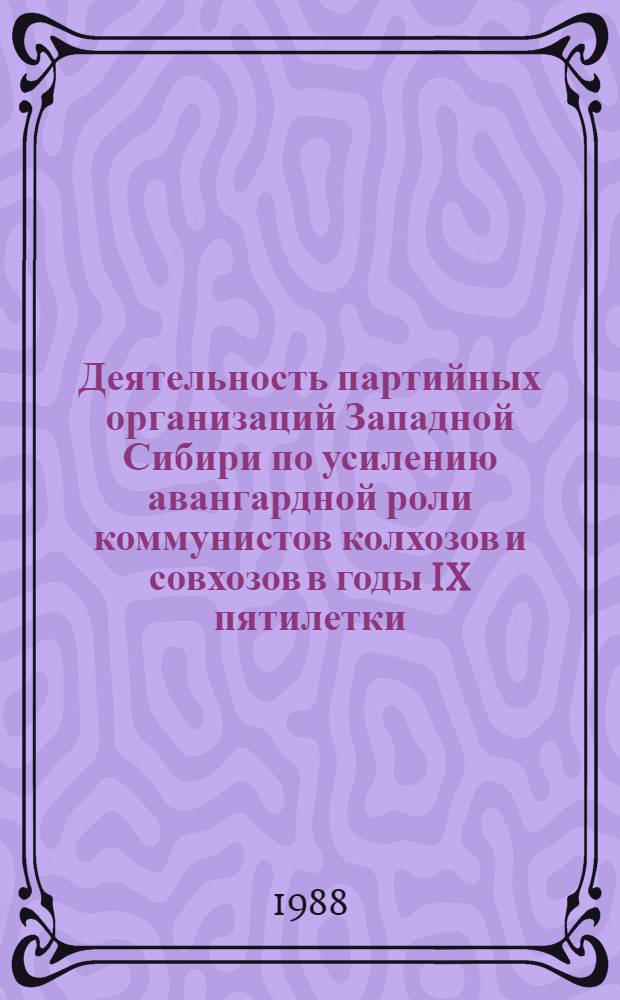 Деятельность партийных организаций Западной Сибири по усилению авангардной роли коммунистов колхозов и совхозов в годы IX пятилетки (1971-1975 гг.) : Автореф. дис. на соиск. учен. степ. канд. ист. наук : (07.00.01)