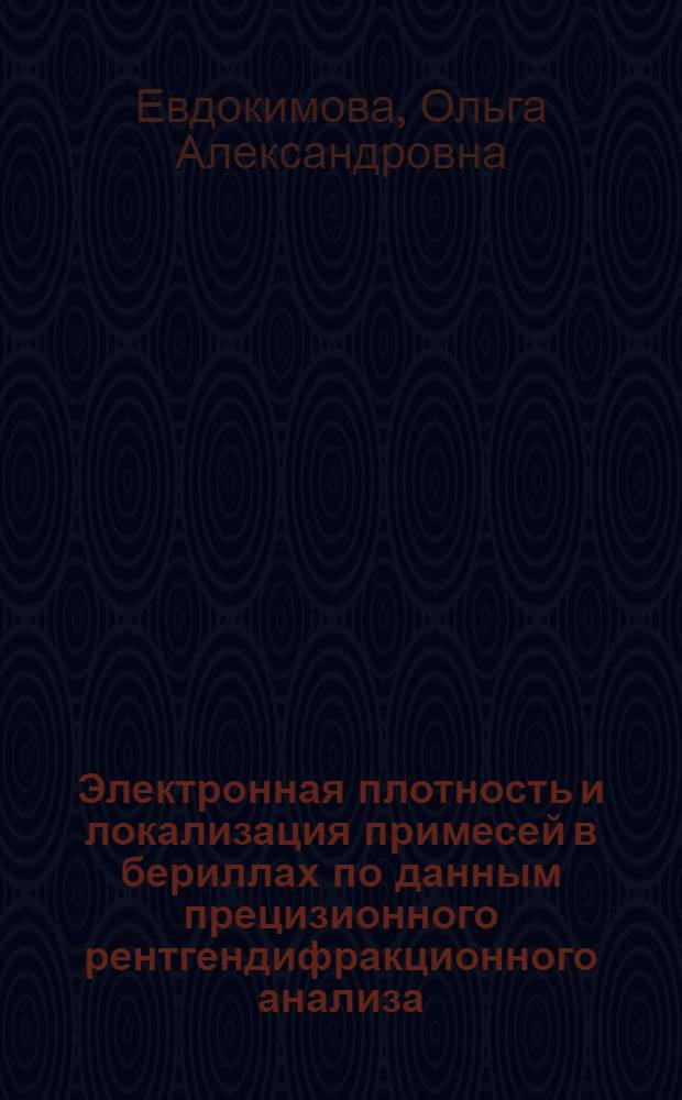 Электронная плотность и локализация примесей в бериллах по данным прецизионного рентгендифракционного анализа : Автореф. дис. на соиск. учен. степ. канд. геол.-минерал. наук : (01.04.18)