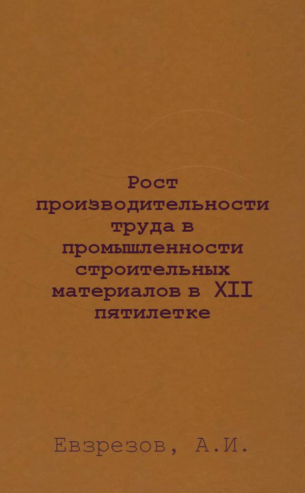 Рост производительности труда в промышленности строительных материалов в XII пятилетке : Учеб. пособие