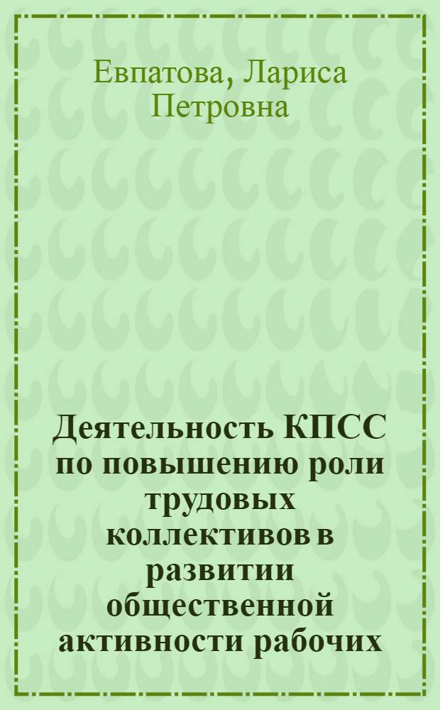 Деятельность КПСС по повышению роли трудовых коллективов в развитии общественной активности рабочих, 1976-1980 гг. : (На материалах пром. предприятий Украины) : Автореф. дис. на соиск. учен. степ. канд. ист. наук : (07.00.01)