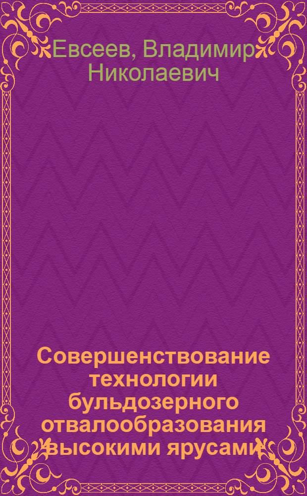 Совершенствование технологии бульдозерного отвалообразования высокими ярусами : Автореф. дис. на соиск. учен. степ. канд. техн. наук : (05.15.03)