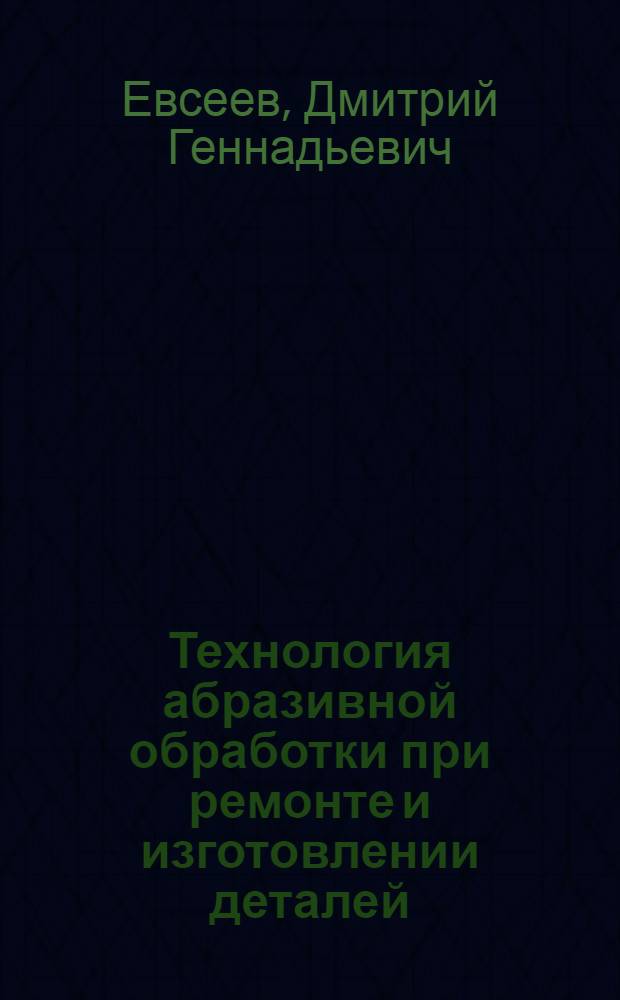 Технология абразивной обработки при ремонте и изготовлении деталей (запасных частей) подвижного состава : Учеб. пособие