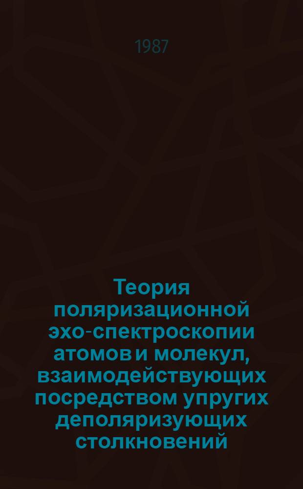 Теория поляризационной эхо-спектроскопии атомов и молекул, взаимодействующих посредством упругих деполяризующих столкновений : Автореф. дис. на соиск. учен. степ. д-ра физ.-мат. наук : (01.04.03)