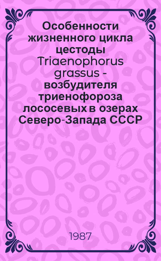 Особенности жизненного цикла цестоды Triaenophorus grassus - возбудителя триенофороза лососевых в озерах Северо-Запада СССР : (На прим. оз. Отрадного) : Автореф. дис. на соиск. учен. степ. канд. биол. наук : (03.00.19)