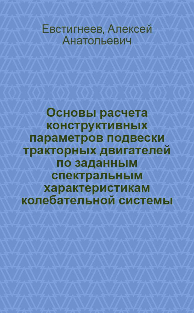 Основы расчета конструктивных параметров подвески тракторных двигателей по заданным спектральным характеристикам колебательной системы : Автореф. дис. на соиск. учен. степ. канд. техн. наук : (05.04.02)