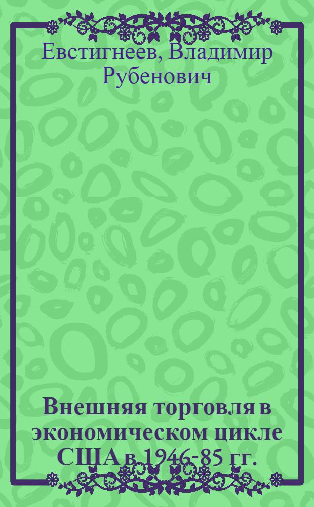 Внешняя торговля в экономическом цикле США в 1946-85 гг. : Автореф. дис. на соиск. учен. степ. канд. экон. наук : (08.00.14)
