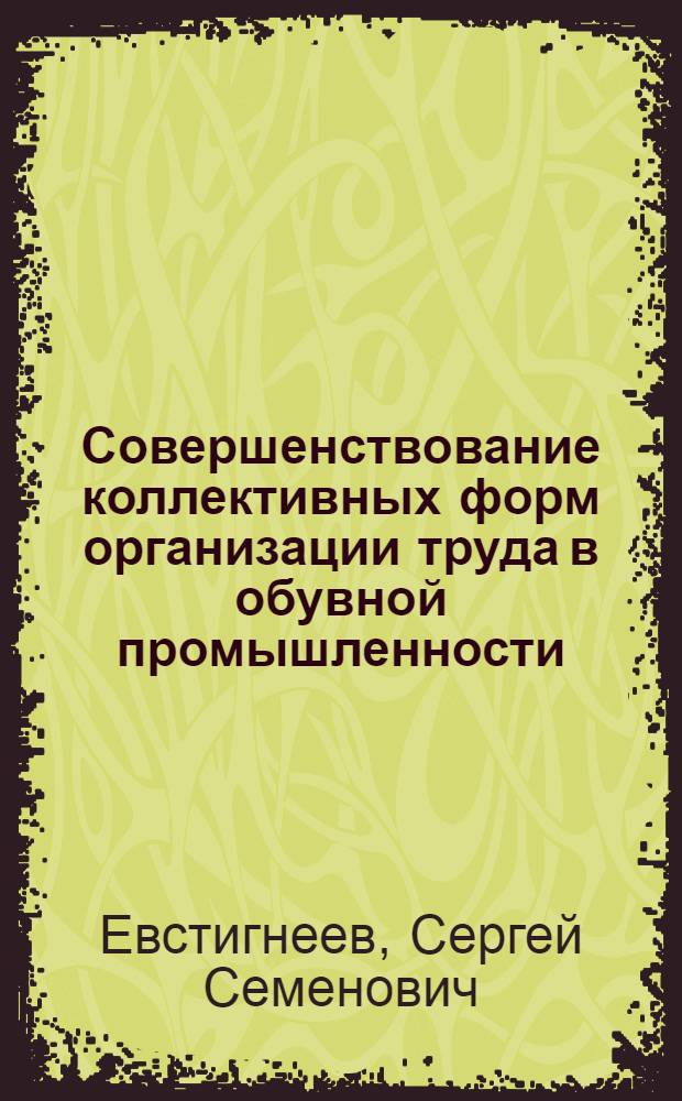 Совершенствование коллективных форм организации труда в обувной промышленности : Автореф. дис. на соиск. учен. степ. к. т. н