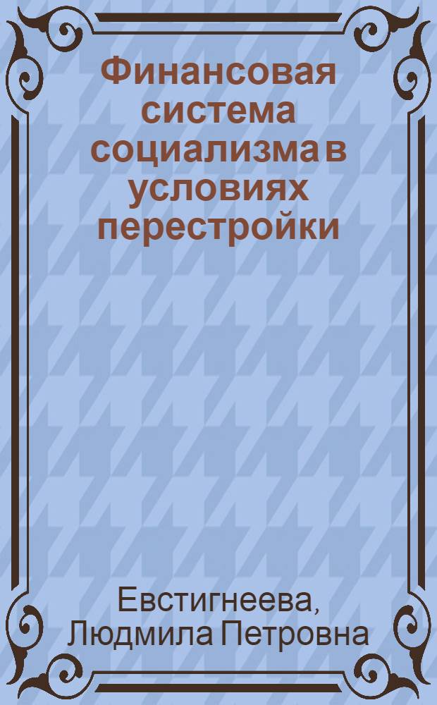 Финансовая система социализма в условиях перестройки : (Препр. докл. для обсуждения на Всесоюз. координац. совещ., июнь, 1988) : В рамках темы № 55, шифр 4.2.2.4 (3.1.2)
