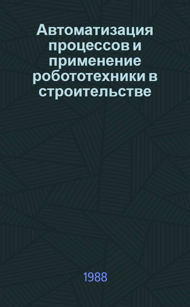 Автоматизация процессов и применение робототехники в строительстве : Учеб. пособие