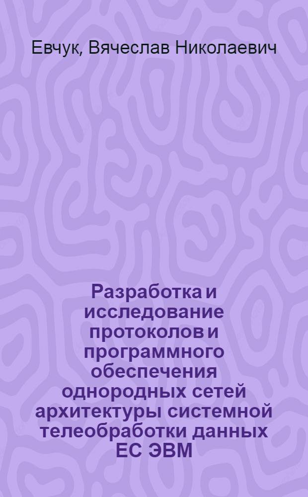 Разработка и исследование протоколов и программного обеспечения однородных сетей архитектуры системной телеобработки данных ЕС ЭВМ : Автореф. дис. на соиск. учен. степ. к. т. н