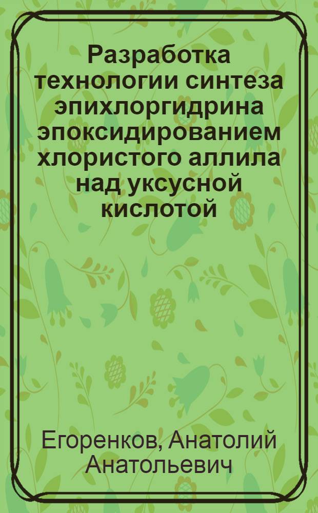 Разработка технологии синтеза эпихлоргидрина эпоксидированием хлористого аллила над уксусной кислотой : Автореф. дис. на соиск. учен. степ. к. х. н