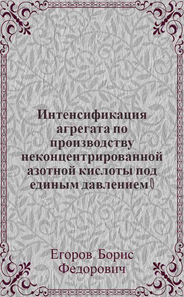 Интенсификация агрегата по производству неконцентрированной азотной кислоты под единым давлением 0,716 МПа : Автореф. дис. на соиск. учен. степ. к. т. н