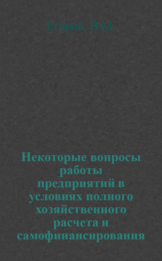 Некоторые вопросы работы предприятий в условиях полного хозяйственного расчета и самофинансирования : Экон. всеобуч для проф. актива
