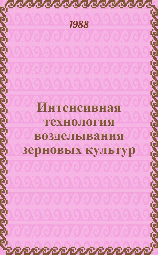 Интенсивная технология возделывания зерновых культур : Метод. рекомендации в помощь лектору