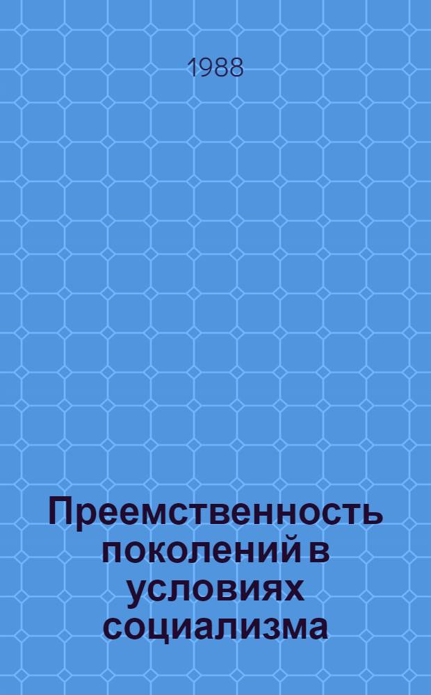 Преемственность поколений в условиях социализма: проблемы теории и практики : Автореф. дис. на соиск. учен. степ. д-ра филос. наук : (09.00.02)