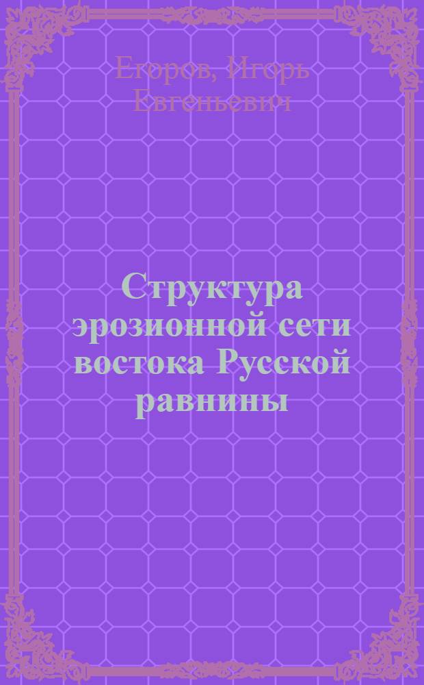Структура эрозионной сети востока Русской равнины : Автореф. дис. на соиск. учен. степ. канд. геогр. наук : (11.00.04)