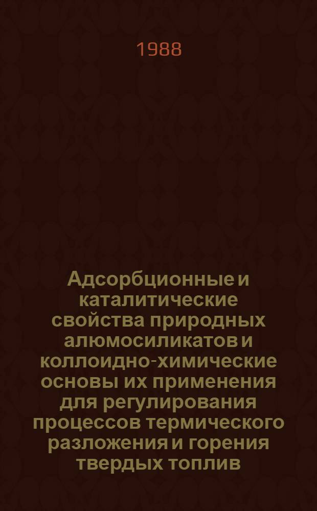 Адсорбционные и каталитические свойства природных алюмосиликатов и коллоидно-химические основы их применения для регулирования процессов термического разложения и горения твердых топлив : Автореф. дис. на соиск. учен. степ. д. х. н