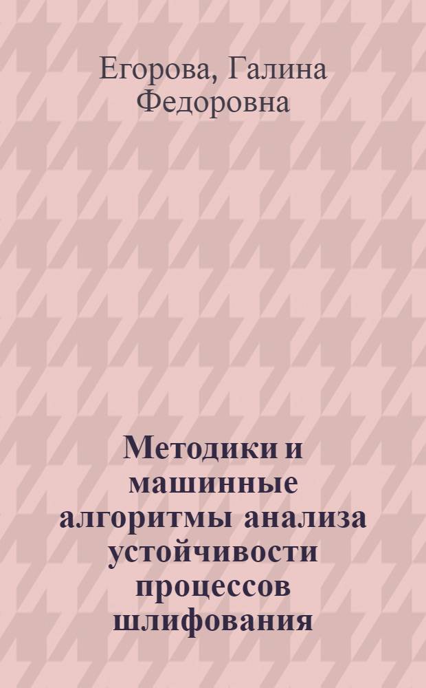 Методики и машинные алгоритмы анализа устойчивости процессов шлифования : Автореф. дис. на соиск. учен. степ. канд. техн. наук : (05.13.07)