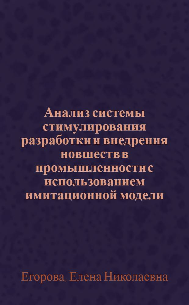 Анализ системы стимулирования разработки и внедрения новшеств в промышленности с использованием имитационной модели : Автореф. дис. на соиск. учен. степ. канд. экон. наук : (05.13.10)