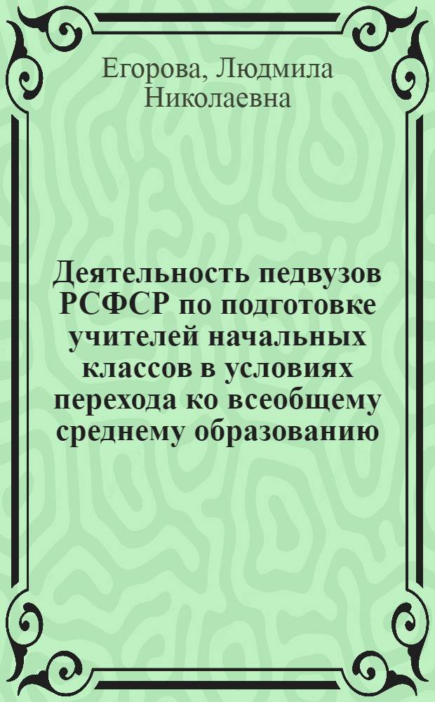Деятельность педвузов РСФСР по подготовке учителей начальных классов в условиях перехода ко всеобщему среднему образованию : Автореф. дис. на соиск. учен. степ. канд. пед. наук : (13.00.01)