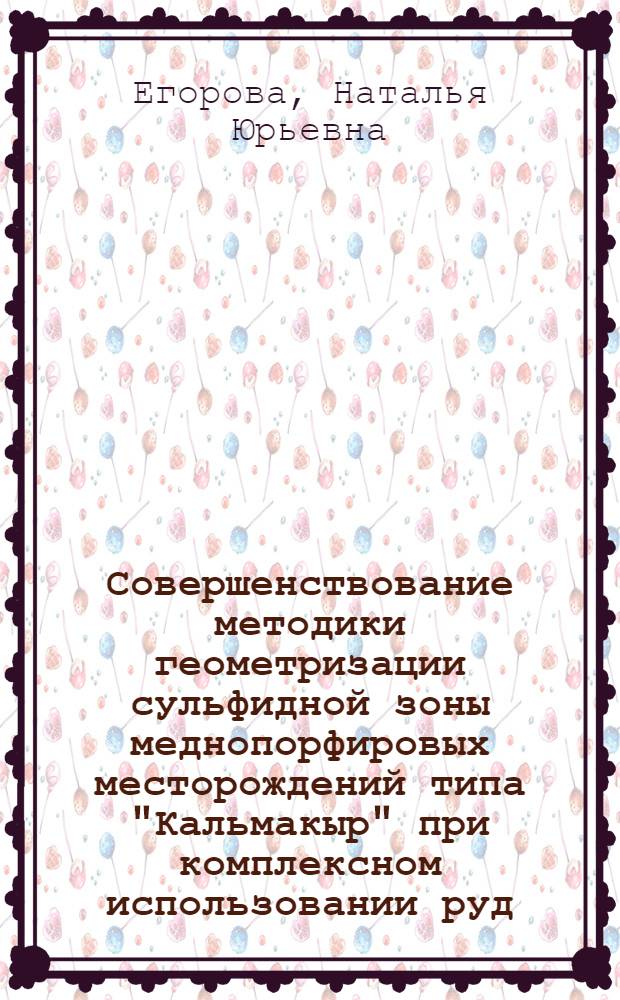 Совершенствование методики геометризации сульфидной зоны меднопорфировых месторождений типа "Кальмакыр" при комплексном использовании руд : Автореф. дис. на соиск. учен. степ. к. т. н