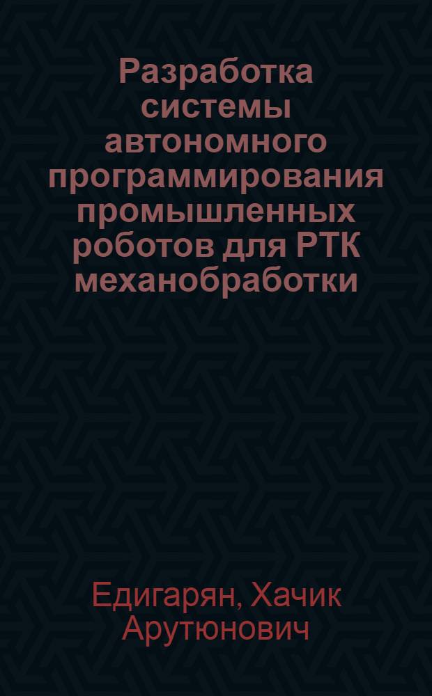 Разработка системы автономного программирования промышленных роботов для РТК механобработки : Автореф. дис. на соиск. учен. степ. к. т. н