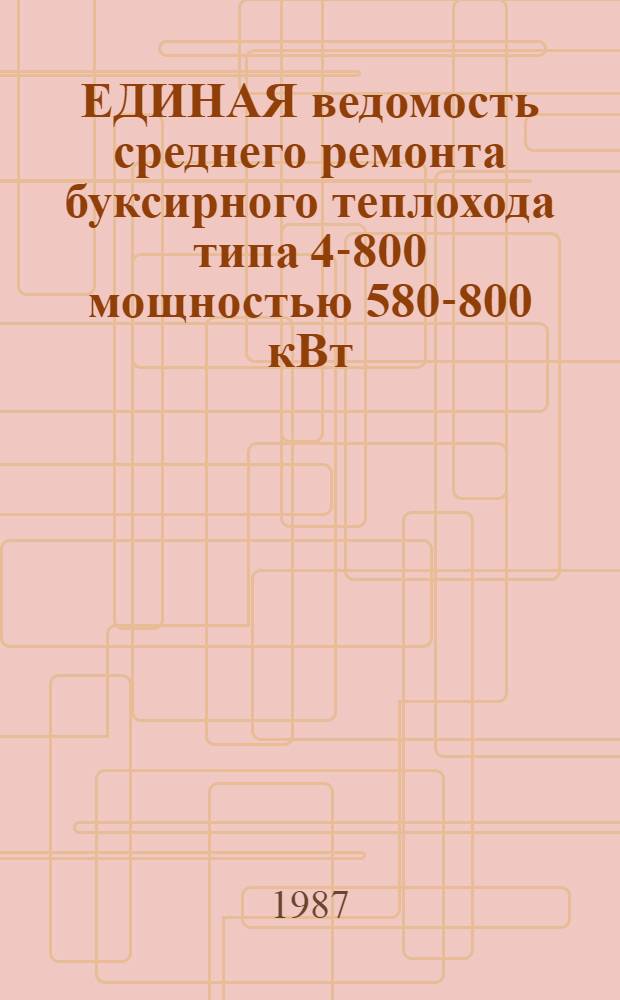 ЕДИНАЯ ведомость среднего ремонта буксирного теплохода типа 4-800 мощностью 580-800 кВт (800-1100 л. с.) : Утв. М-вом реч. флота РСФСР 28.06.84