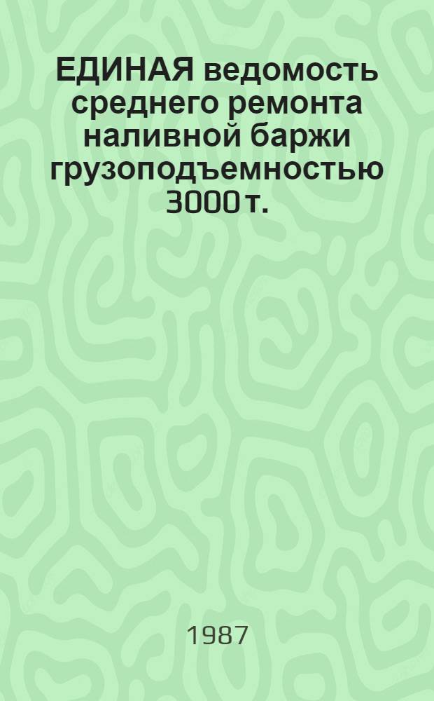 ЕДИНАЯ ведомость среднего ремонта наливной баржи грузоподъемностью 3000 т. : (Проекты № Р 27 и Р 27 К) : Утв. М-вом реч. флота РСФСР 28.06.84