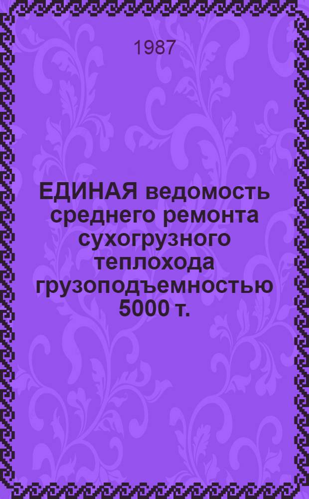 ЕДИНАЯ ведомость среднего ремонта сухогрузного теплохода грузоподъемностью 5000 т., мощностью 1320-1760 кВт (проект № 1565) : Утв. М-вом реч. флота РСФСР 28.06.84