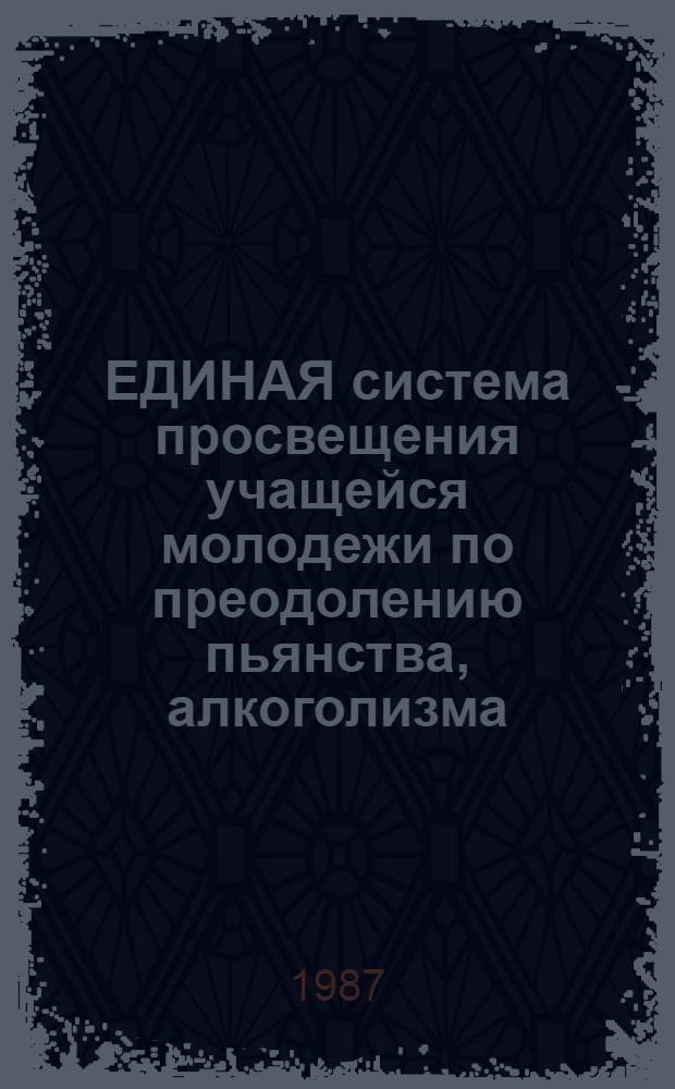 ЕДИНАЯ система просвещения учащейся молодежи по преодолению пьянства, алкоголизма, наркомании, токсикомании, курения и других вредных привычек