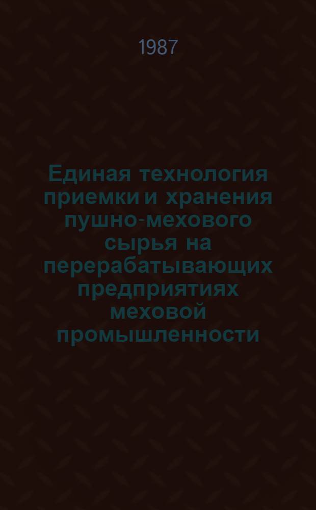 Единая технология приемки и хранения пушно-мехового сырья на перерабатывающих предприятиях меховой промышленности : Утв. Союзмехпромом 26.05.86
