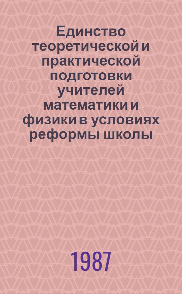 Единство теоретической и практической подготовки учителей математики и физики в условиях реформы школы : Сб. науч. тр