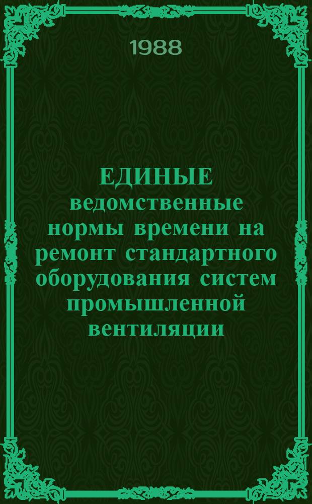 ЕДИНЫЕ ведомственные нормы времени на ремонт стандартного оборудования систем промышленной вентиляции, воздушного отопления и кондиционирования воздуха : Утв. М-вом 10.03.88