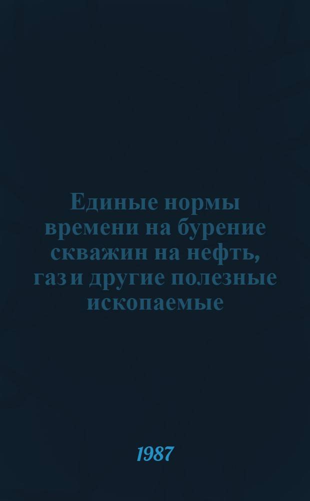Единые нормы времени на бурение скважин на нефть, газ и другие полезные ископаемые : Срок действия с 1987 г. до 1991 г.