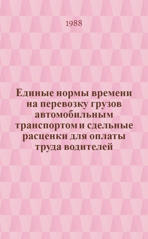 Единые нормы времени на перевозку грузов автомобильным транспортом и сдельные расценки для оплаты труда водителей : Утв. Гос. ком. СССР по труду и социал. вопр. и Секретариатом ВЦСПС 13.03.87 : Срок действия до 1993 г.