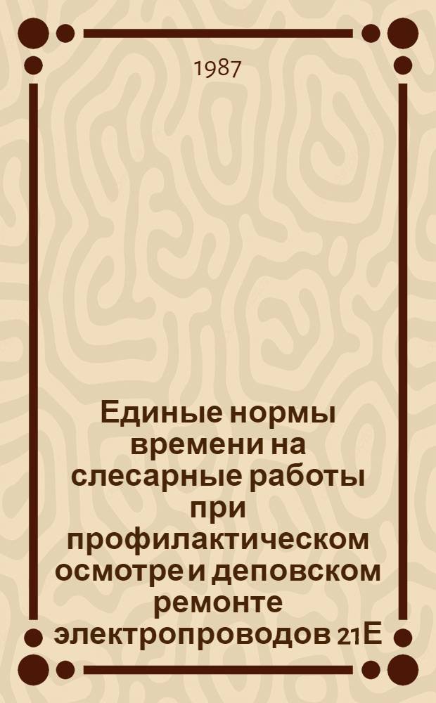 Единые нормы времени на слесарные работы при профилактическом осмотре и деповском ремонте электропроводов 21Е, 26Е, ЕЛ1 : Утв. М-вом угол. пром-сти СССР 05.11.86 : Введ. в действие в 1987 г. : Предел. срок действия - 1992 г