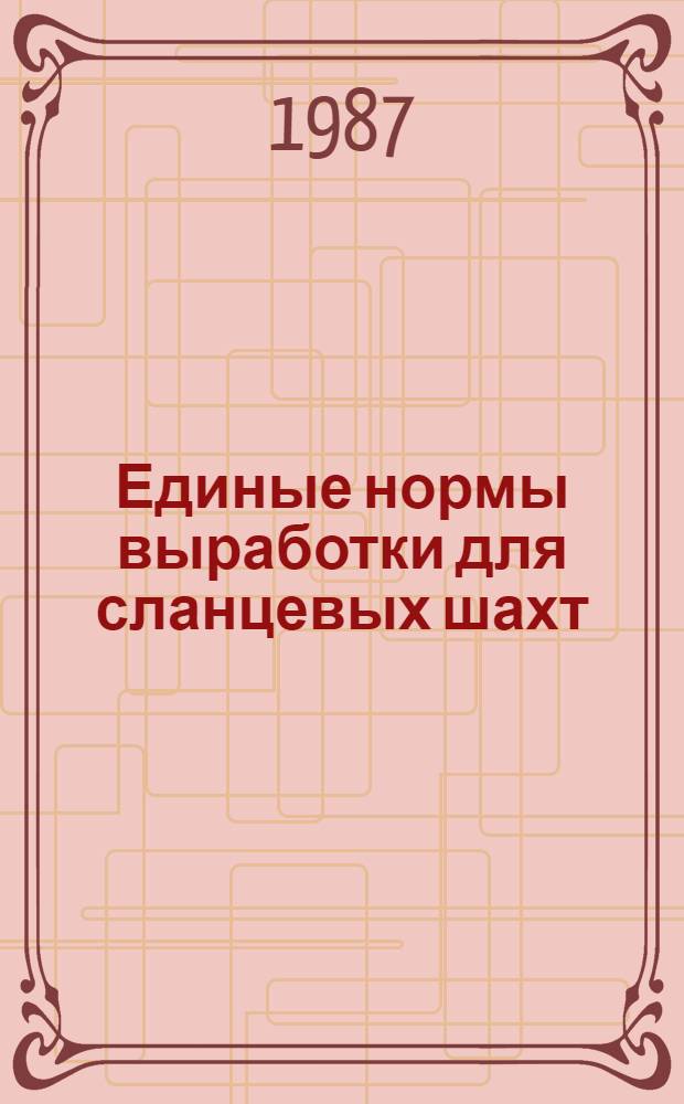 Единые нормы выработки для сланцевых шахт : Утв. М-вом угол. пром-сти СССР 05.11.86 : Ввести в действие в течение 1987 г. : Срок действия - 1992 г