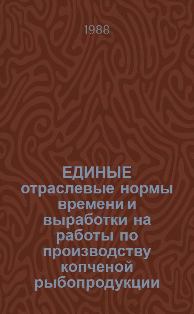 ЕДИНЫЕ отраслевые нормы времени и выработки на работы по производству копченой рыбопродукции : Утв. М-вом рыб. хоз-ва СССР 29.06.88